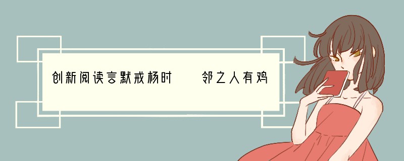 创新阅读言默戒杨时　　邻之人有鸡夜鸣，恶其不祥，烹之。越数日，一鸡旦而不鸣，又